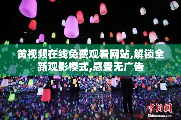 黄视频在线免费观看网站,解锁全新观影模式,感受无广告