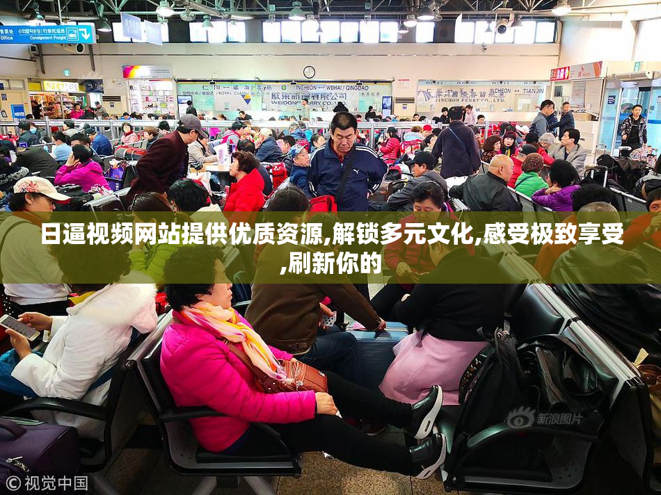 日逼视频网站提供优质资源,解锁多元文化,感受极致享受,刷新你的