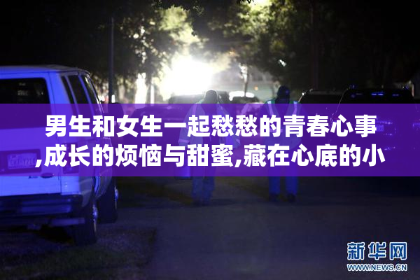 男生和女生一起愁愁的青春心事,成长的烦恼与甜蜜,藏在心底的小秘密