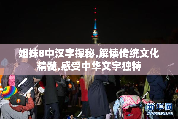 姐妹8中汉字探秘,解读传统文化精髓,感受中华文字独特