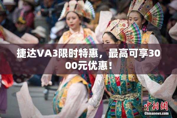 捷达VA3限时特惠，最高可享3000元优惠！