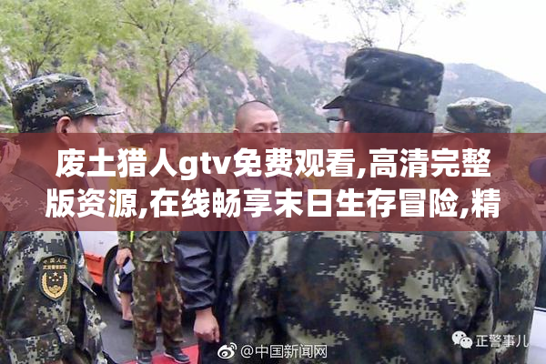 废土猎人gtv免费观看,高清完整版资源,在线畅享末日生存冒险,精彩