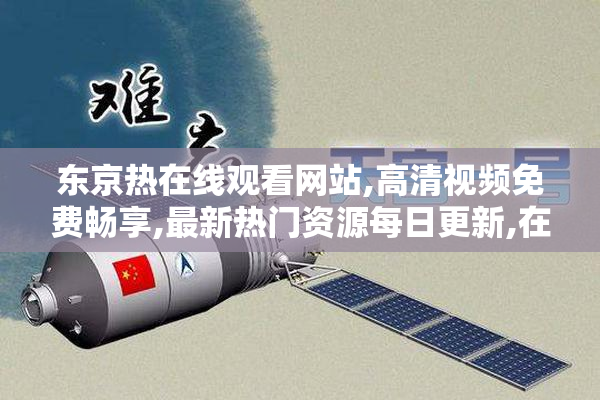 东京热在线观看网站,高清视频免费畅享,最新热门资源每日更新,在线