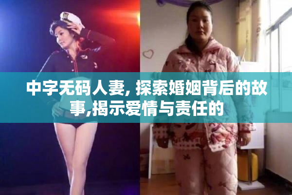 中字无码人妻, 探索婚姻背后的故事,揭示爱情与责任的