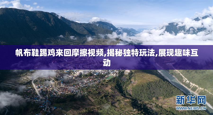 帆布鞋踢鸡来回摩擦视频,揭秘独特玩法,展现趣味互动
