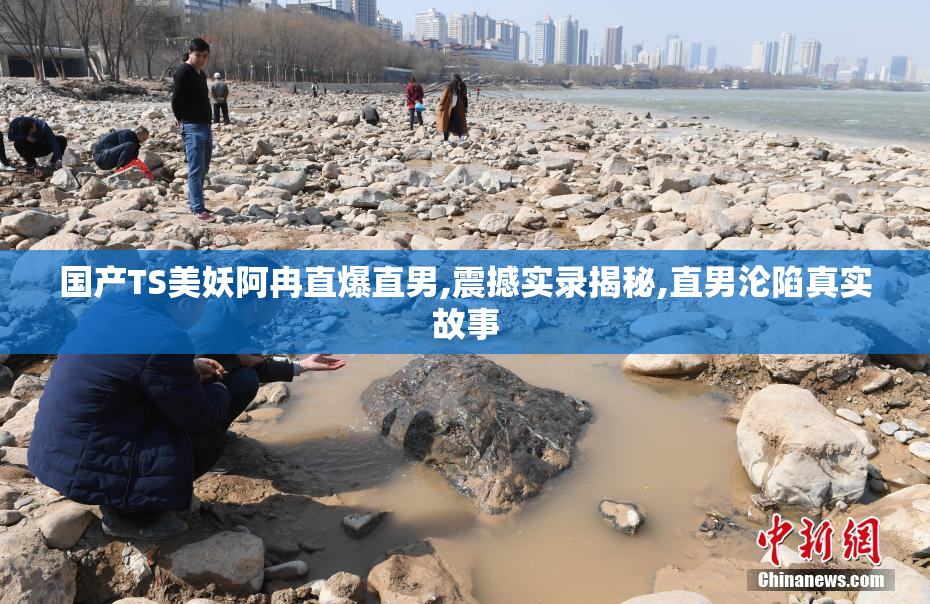 国产TS美妖阿冉直爆直男,震撼实录揭秘,直男沦陷真实故事