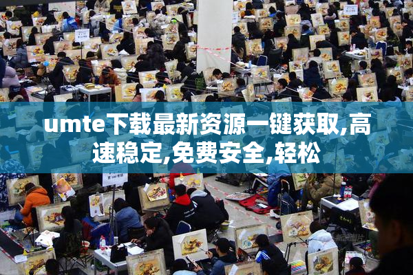 umte下载最新资源一键获取,高速稳定,免费安全,轻松