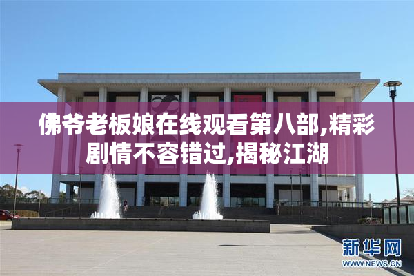 佛爷老板娘在线观看第八部,精彩剧情不容错过,揭秘江湖