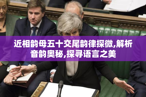 近相韵母五十交尾韵律探微,解析音韵奥秘,探寻语言之美