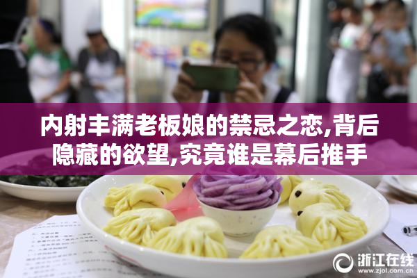 内射丰满老板娘的禁忌之恋,背后隐藏的欲望,究竟谁是幕后推手