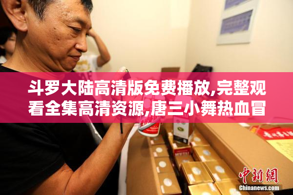 斗罗大陆高清版免费播放,完整观看全集高清资源,唐三小舞热血冒险