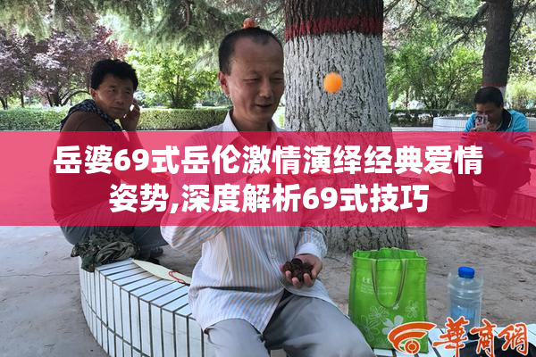 岳婆69式岳伦激情演绎经典爱情姿势,深度解析69式技巧