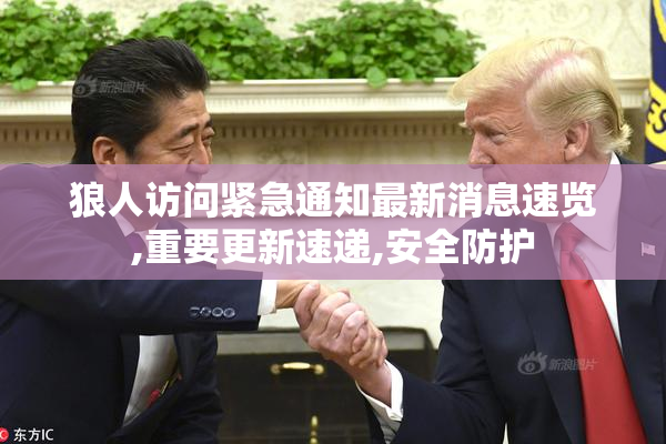 狼人访问紧急通知最新消息速览,重要更新速递,安全防护