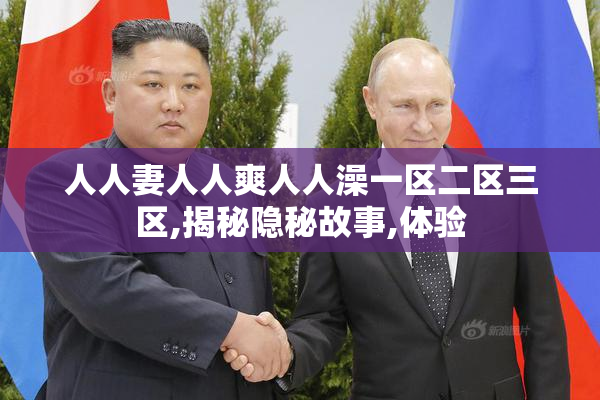 人人妻人人爽人人澡一区二区三区,揭秘隐秘故事,体验