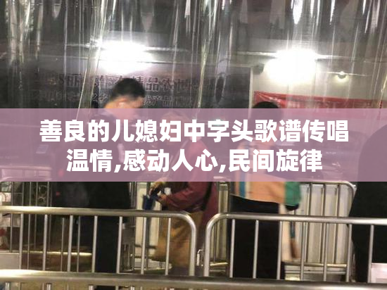 善良的儿媳妇中字头歌谱传唱温情,感动人心,民间旋律