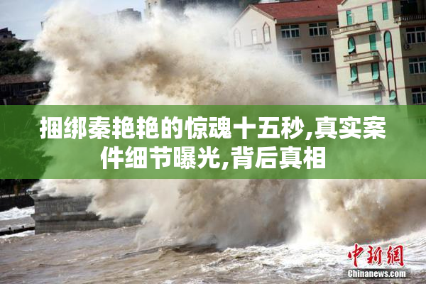 捆绑秦艳艳的惊魂十五秒,真实案件细节曝光,背后真相