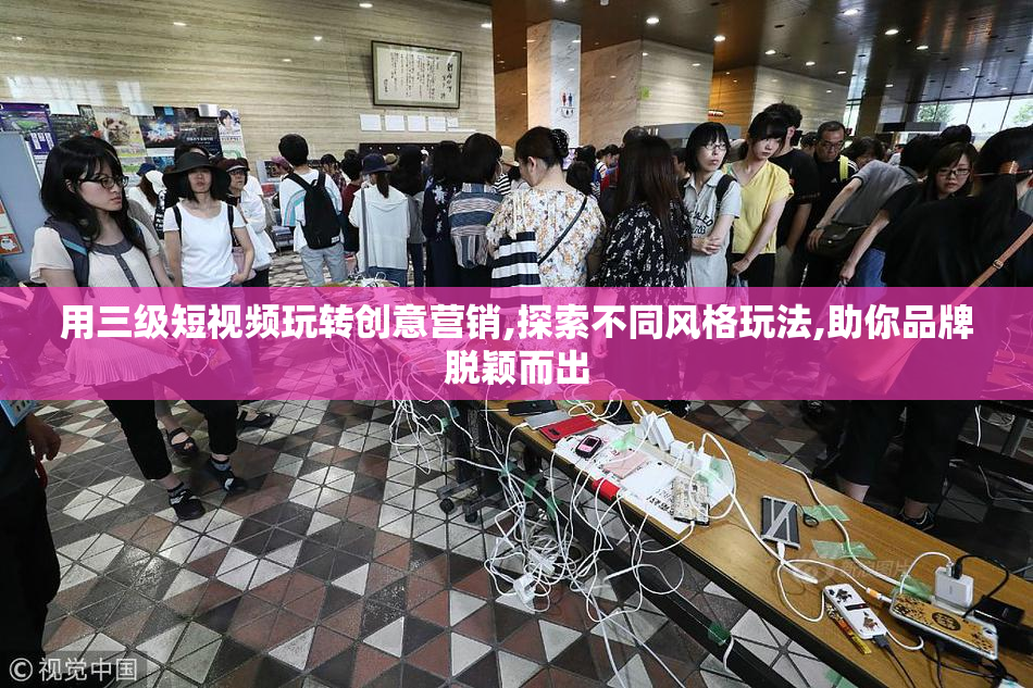 用三级短视频玩转创意营销,探索不同风格玩法,助你品牌脱颖而出