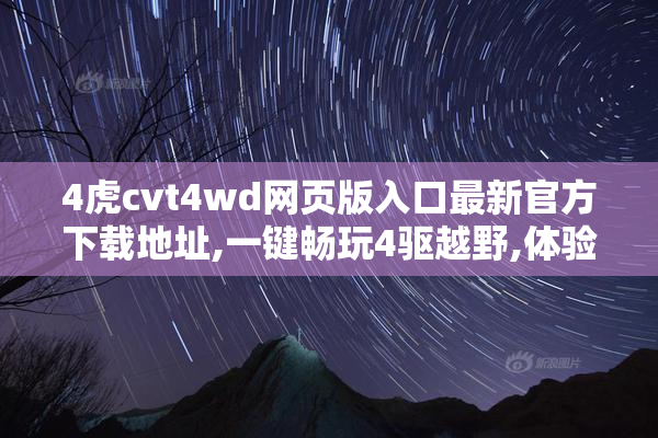4虎cvt4wd网页版入口最新官方下载地址,一键畅玩4驱越野,体验极速