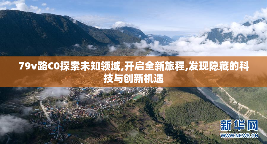 79v路C0探索未知领域,开启全新旅程,发现隐藏的科技与创新机遇