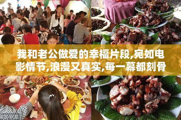 我和老公做爱的幸福片段,宛如电影情节,浪漫又真实,每一幕都刻骨