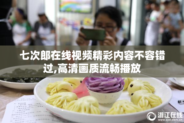 七次郎在线视频精彩内容不容错过,高清画质流畅播放