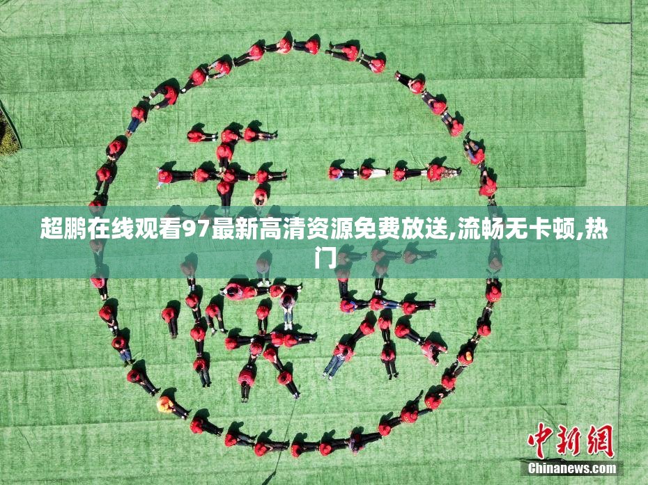 超鹏在线观看97最新高清资源免费放送,流畅无卡顿,热门