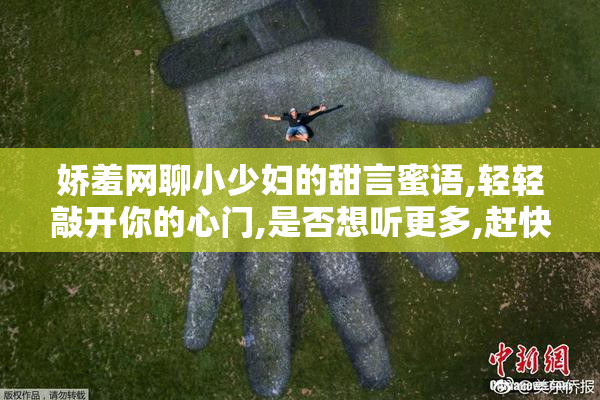 娇羞网聊小少妇的甜言蜜语,轻轻敲开你的心门,是否想听更多,赶快来
