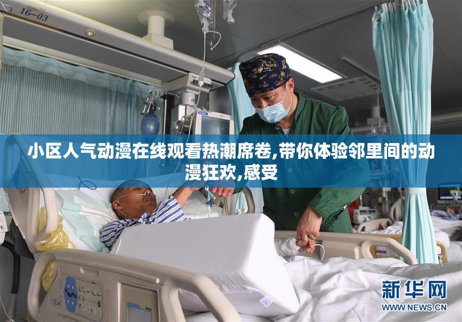 小区人气动漫在线观看热潮席卷,带你体验邻里间的动漫狂欢,感受