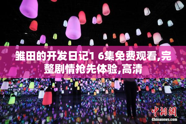 雏田的开发日记1 6集免费观看,完整剧情抢先体验,高清