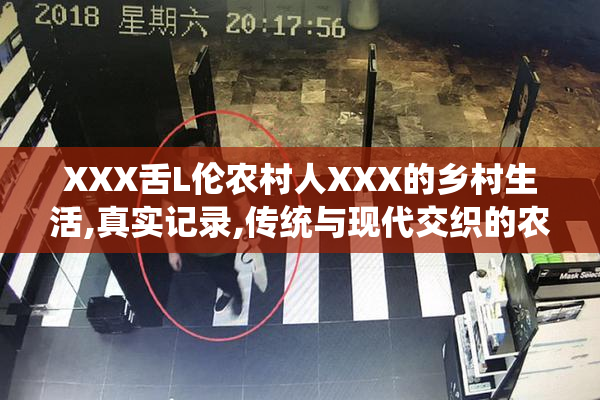XXX舌L伦农村人XXX的乡村生活,真实记录,传统与现代交织的农村故事