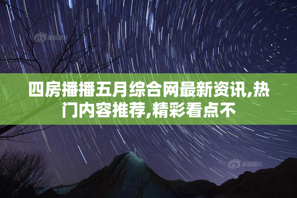 四房播播五月综合网最新资讯,热门内容推荐,精彩看点不