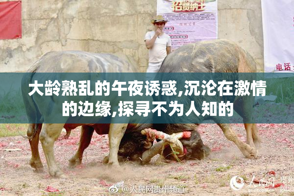 大龄熟乱的午夜诱惑,沉沦在激情的边缘,探寻不为人知的