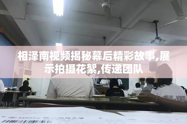 相泽南视频揭秘幕后精彩故事,展示拍摄花絮,传递团队
