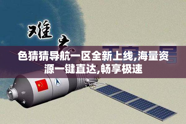 色猜猜导航一区全新上线,海量资源一键直达,畅享极速