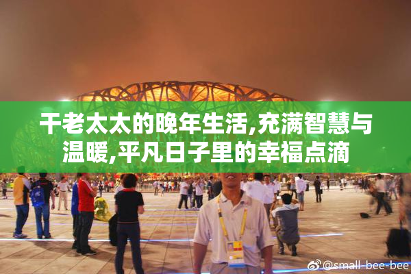 干老太太的晚年生活,充满智慧与温暖,平凡日子里的幸福点滴