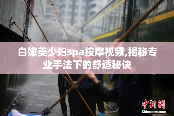 白嫩美少妇spa按摩视频,揭秘专业手法下的舒适秘诀