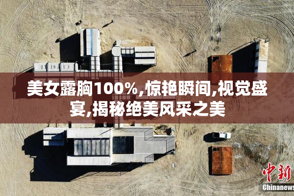 美女露胸100%,惊艳瞬间,视觉盛宴,揭秘绝美风采之美