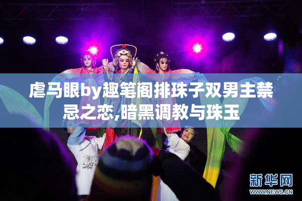 虐马眼by趣笔阁排珠子双男主禁忌之恋,暗黑调教与珠玉