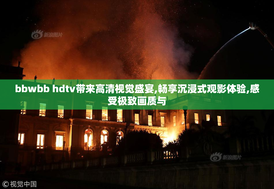 bbwbb hdtv带来高清视觉盛宴,畅享沉浸式观影体验,感受极致画质与
