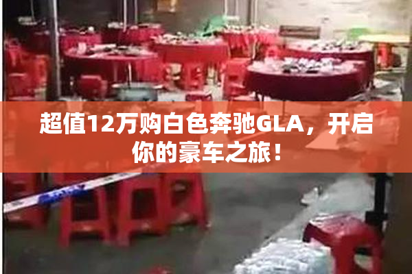 超值12万购白色奔驰GLA，开启你的豪车之旅！