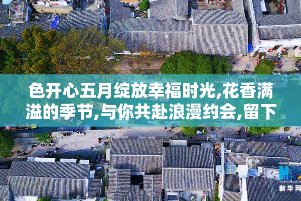 色开心五月绽放幸福时光,花香满溢的季节,与你共赴浪漫约会,留下