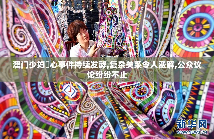 澳门少妇屄心事件持续发酵,复杂关系令人费解,公众议论纷纷不止