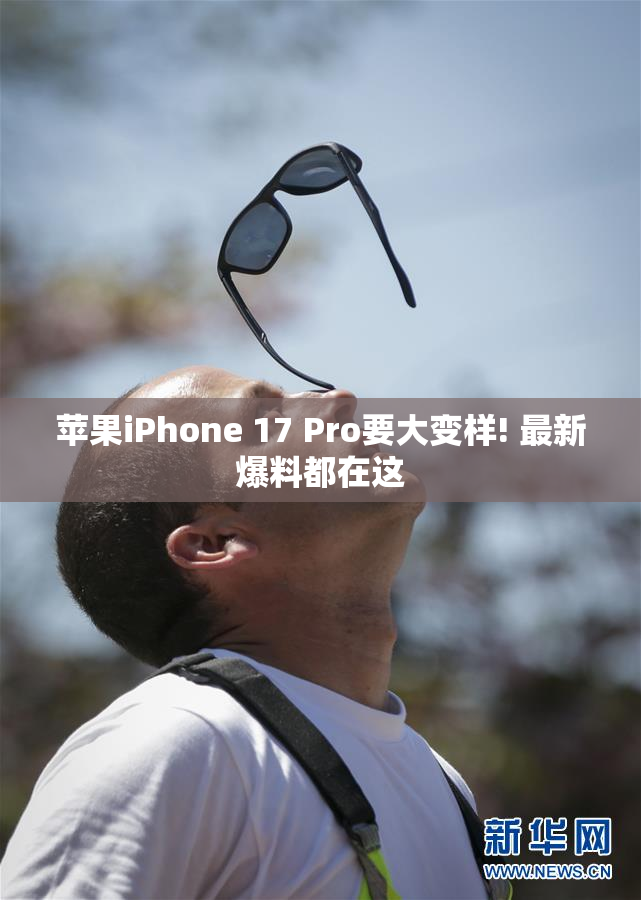 苹果iPhone 17 Pro要大变样! 最新爆料都在这