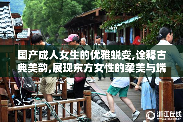 国产成人女生的优雅蜕变,诠释古典美韵,展现东方女性的柔美与端庄