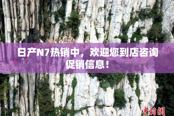 日产N7热销中，欢迎您到店咨询促销信息！