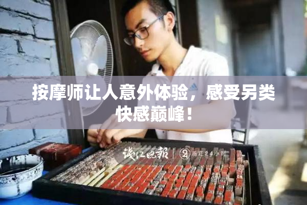 按摩师让人意外体验，感受另类快感巅峰！