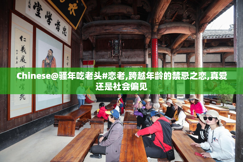 Chinese@骚年吃老头#恋老,跨越年龄的禁忌之恋,真爱还是社会偏见