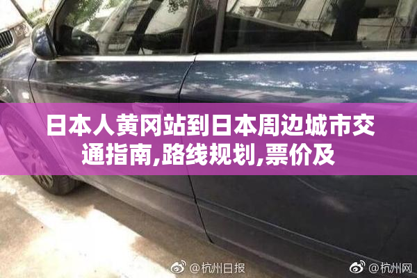 日本人黄冈站到日本周边城市交通指南,路线规划,票价及