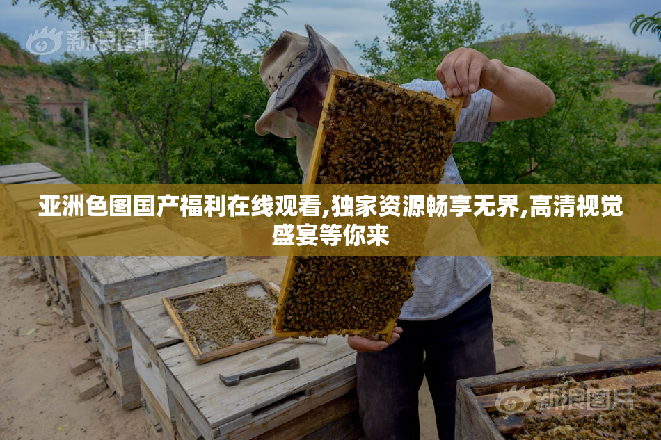 亚洲色图国产福利在线观看,独家资源畅享无界,高清视觉盛宴等你来