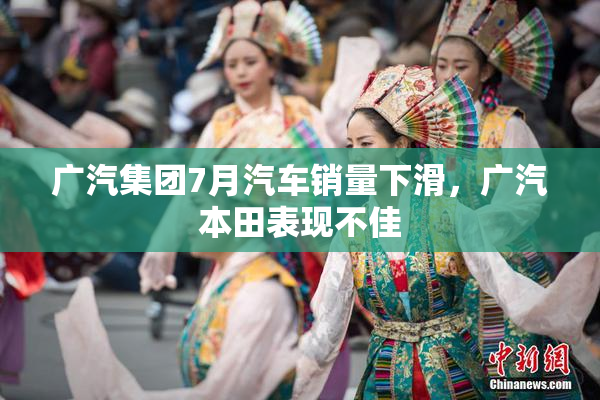 广汽集团7月汽车销量下滑，广汽本田表现不佳
